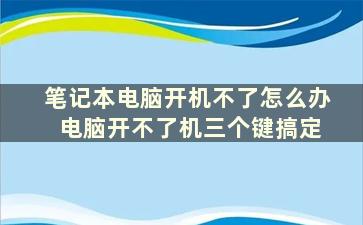 笔记本电脑开机不了怎么办 电脑开不了机三个键搞定